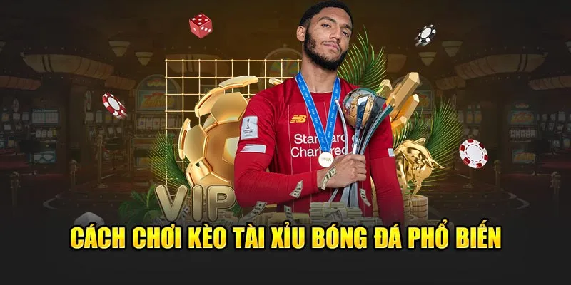 Các kèo tài xỉu phổ biến hiện nay